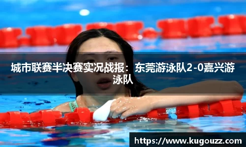 城市联赛半决赛实况战报：东莞游泳队2-0嘉兴游泳队