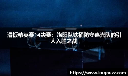 滑板精英赛14决赛：洛阳队铁桶防守嘉兴队的引人入胜之战