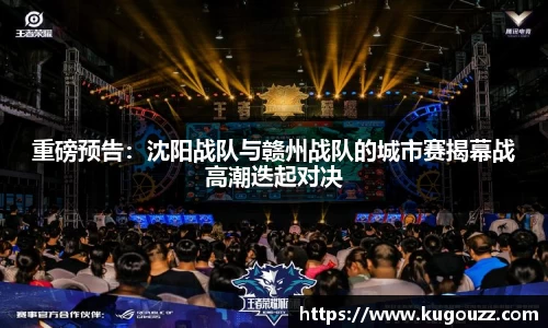 重磅预告：沈阳战队与赣州战队的城市赛揭幕战高潮迭起对决