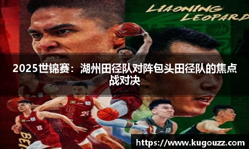 2025世锦赛：湖州田径队对阵包头田径队的焦点战对决