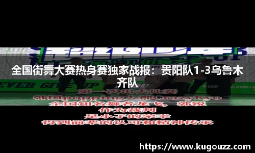 全国街舞大赛热身赛独家战报：贵阳队1-3乌鲁木齐队