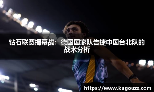 钻石联赛揭幕战：德国国家队告捷中国台北队的战术分析