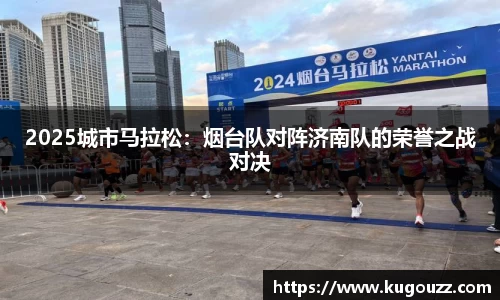 2025城市马拉松：烟台队对阵济南队的荣誉之战对决