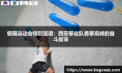 极限运动会特别报道：西安攀岩队勇攀高峰的奋斗故事