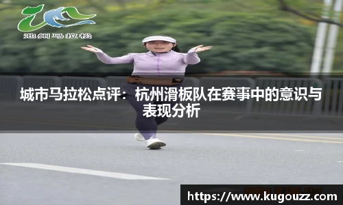 城市马拉松点评：杭州滑板队在赛事中的意识与表现分析