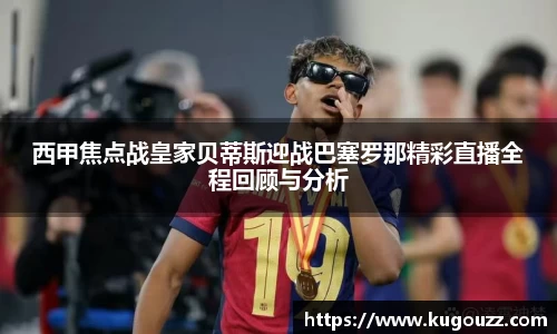 西甲焦点战皇家贝蒂斯迎战巴塞罗那精彩直播全程回顾与分析