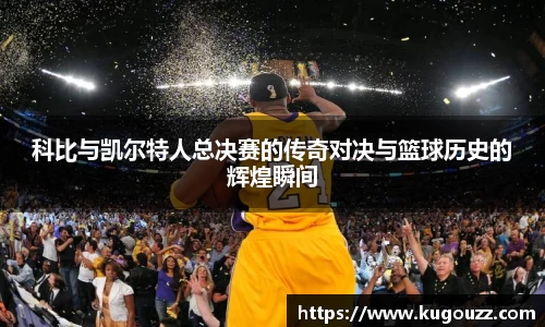 科比与凯尔特人总决赛的传奇对决与篮球历史的辉煌瞬间