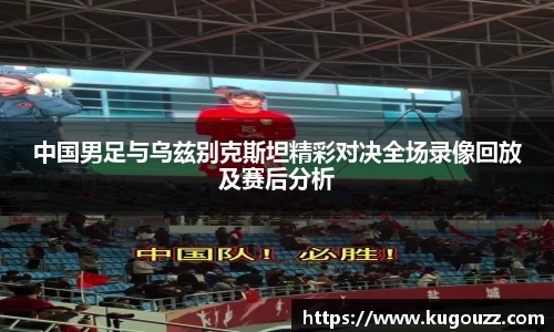 中国男足与乌兹别克斯坦精彩对决全场录像回放及赛后分析